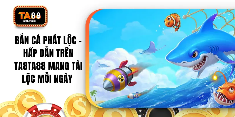Bắn Cá Phát Lộc - Hấp Dẫn Trên TA88 Mang Tài Lộc Mỗi Ngày