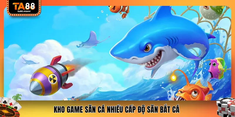 Kho game săn cá nhiều cấp độ săn bắt cá